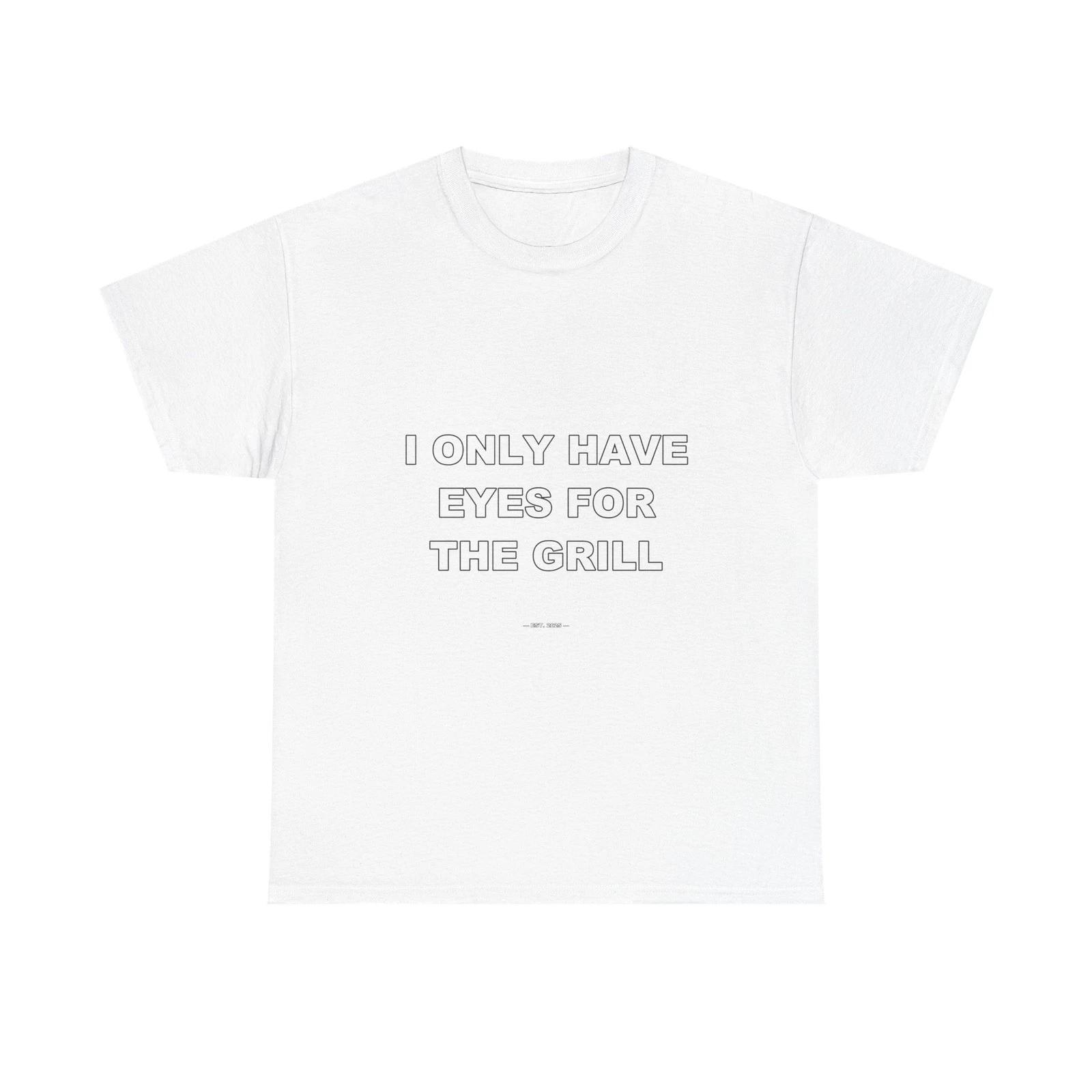 I Only Have Eyes For The Grill - Funny T-Shirt Gift 4XL
