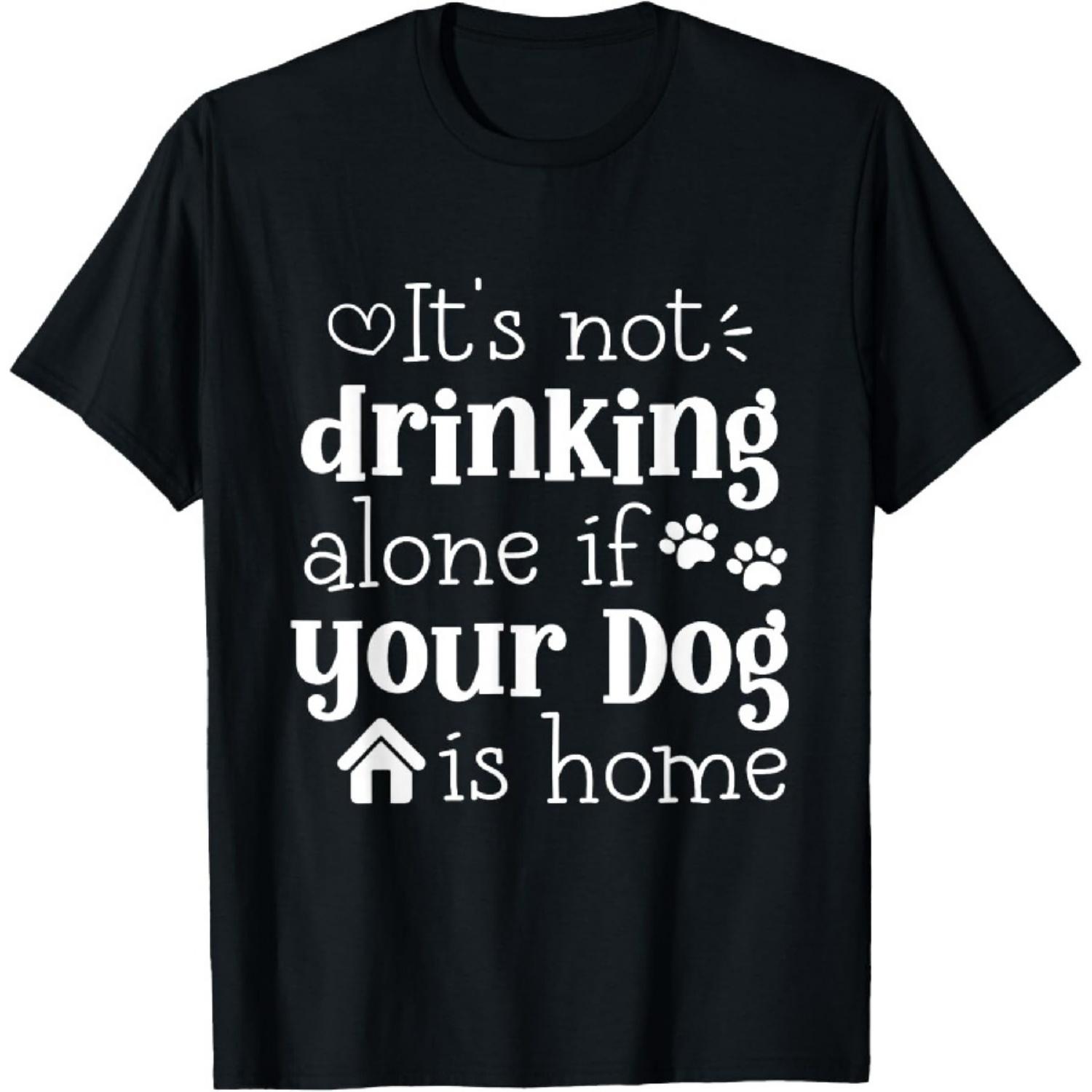 

It s Not Drinking Alone If Your Dog Is Home Funny Drinking T-Shirt XXXXXL різнокольоровий