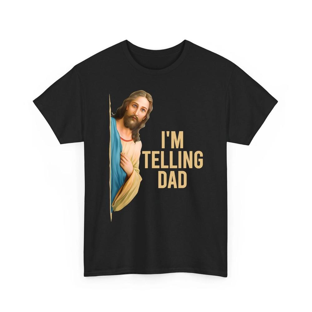 I#039;m Telling Dad Shirt Funny Religious Christian Jesus Meme Unisex TShirt Unisex T-Shirt M