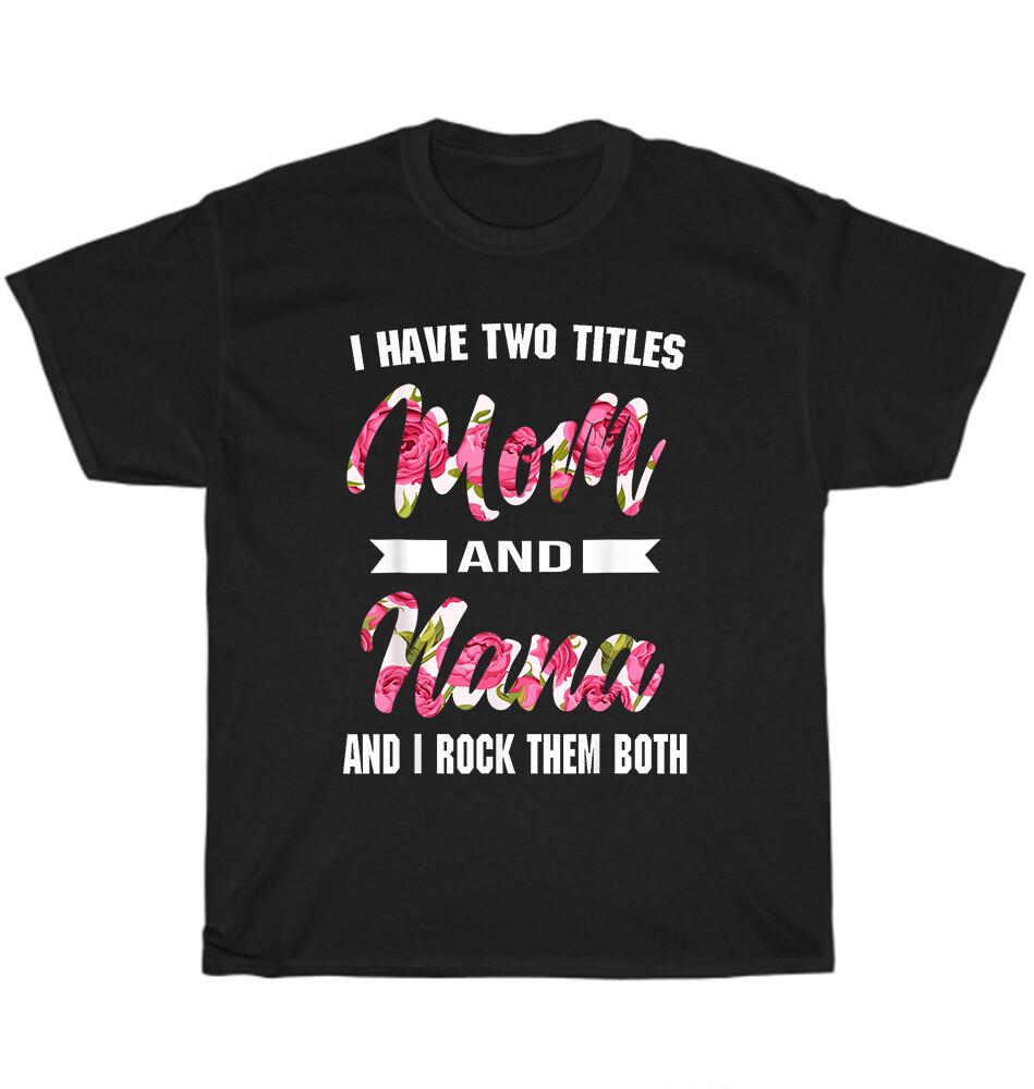 

I Have Two Titles Mom And Nana And I Rock Them Mothers Day T-Shirt Unisex Gift M