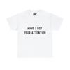 Have I Got Your Attention Graphic Tee Shirt