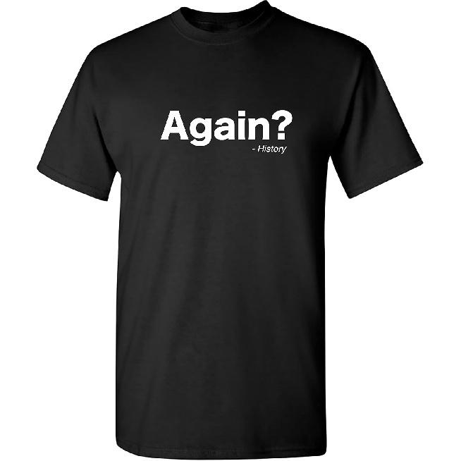 Again? History Sarcastic Bold Statement Graphics Men’s Tees | Printed in USA Adult Humor Casual Men’s T-Shirts