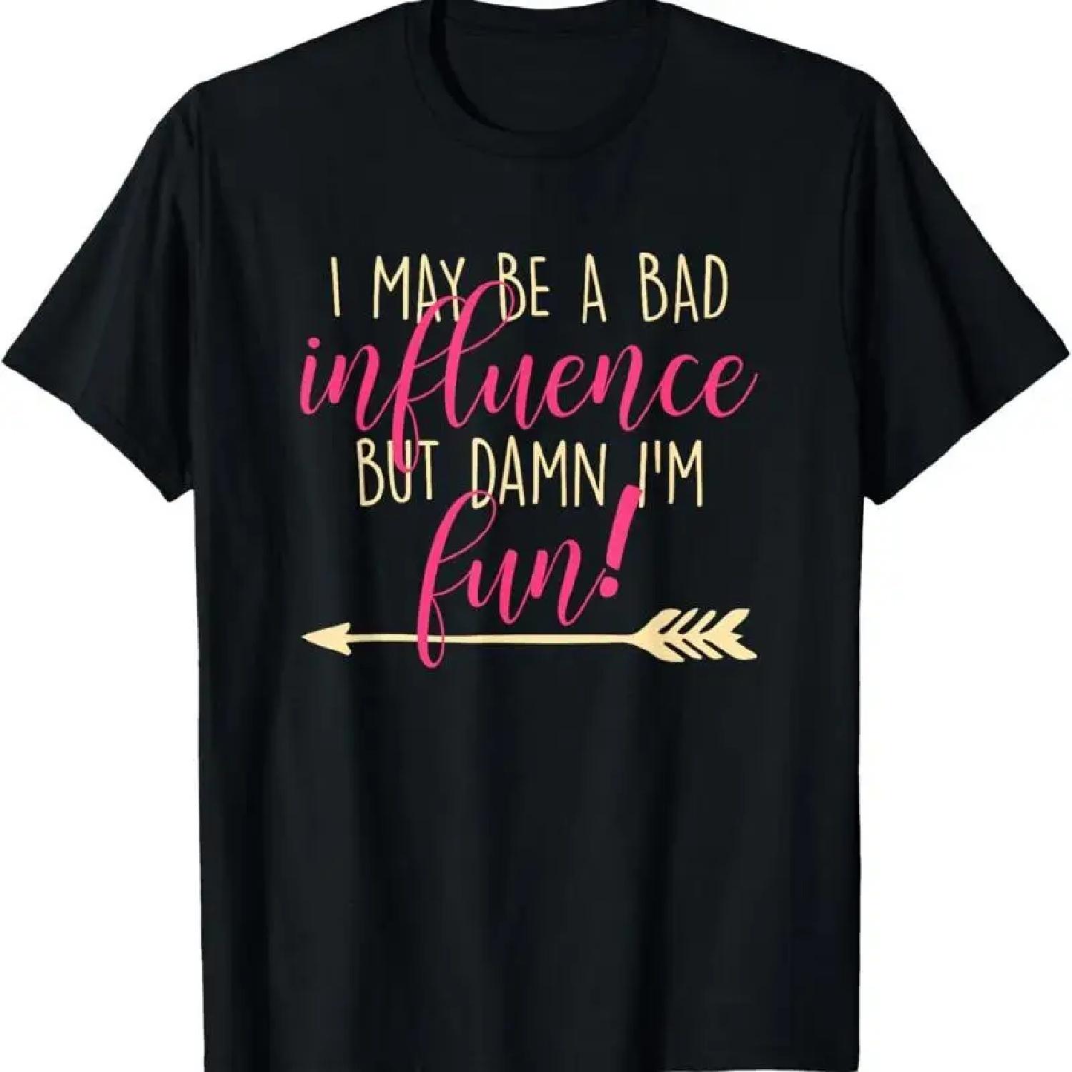 I May Be A Bad Influence But Damn I M Fun T Shirt S