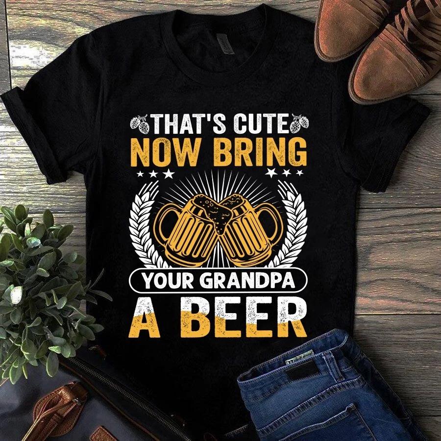 That s Cute Now Bring Your Grandpa a Beer Funny Beer Gift Men s and Women s T-shirts M