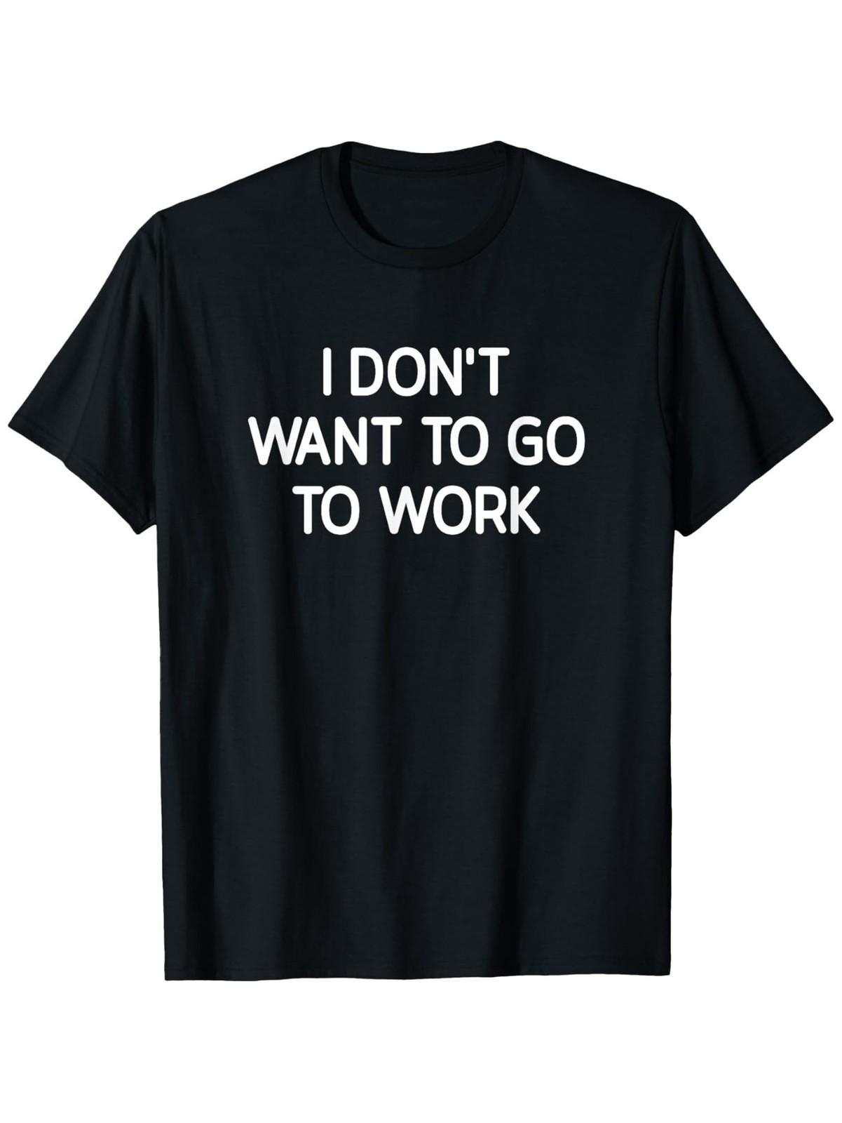 I Don T Want to Go to Work, Funny, Jokes, Sarcastic T-Shirt, Men S And Wome S