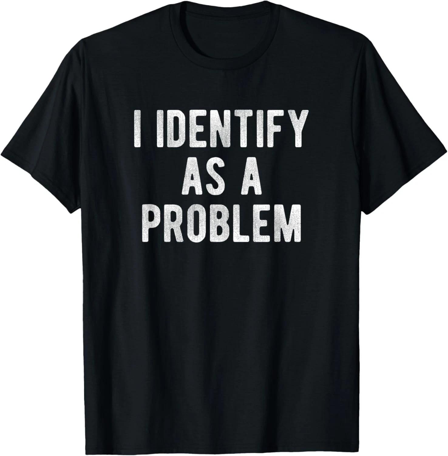 I Identify As A Problem Funny Humor Joke Sarcastic Quote Gift Unisex T-Shirt XL