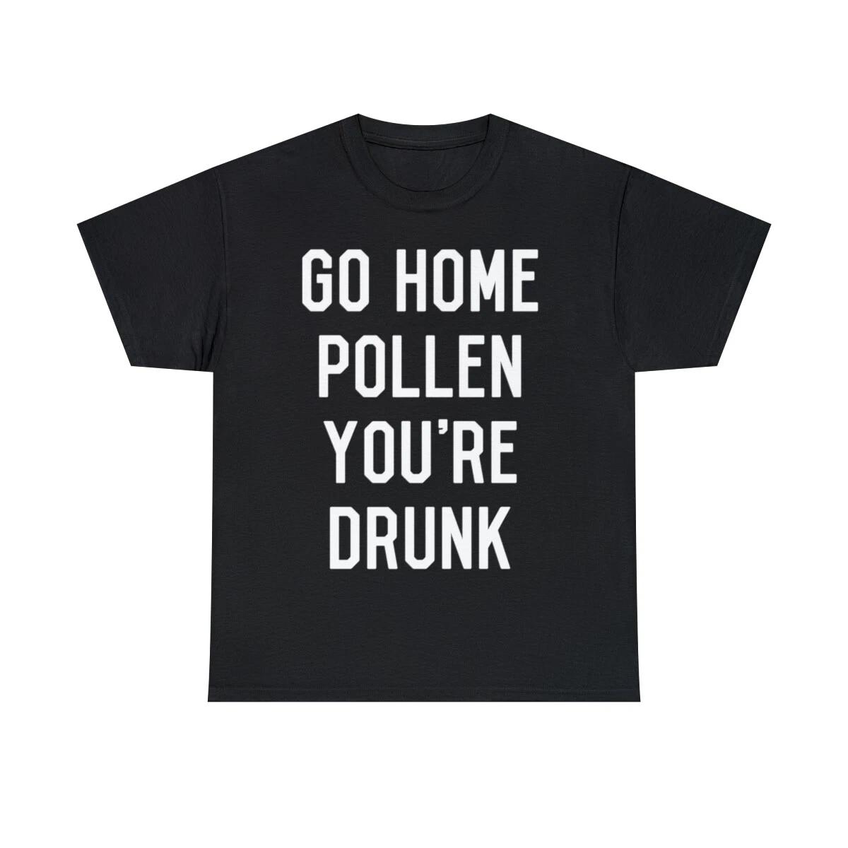 

Go Home Pollen You re Drunk Allergy Season Graphic Tee Shirt, S-5XL M