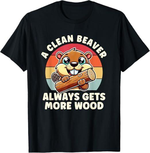 A Clean Beaver Always Gets More Wood Adult Humor Men Women T-Shirt