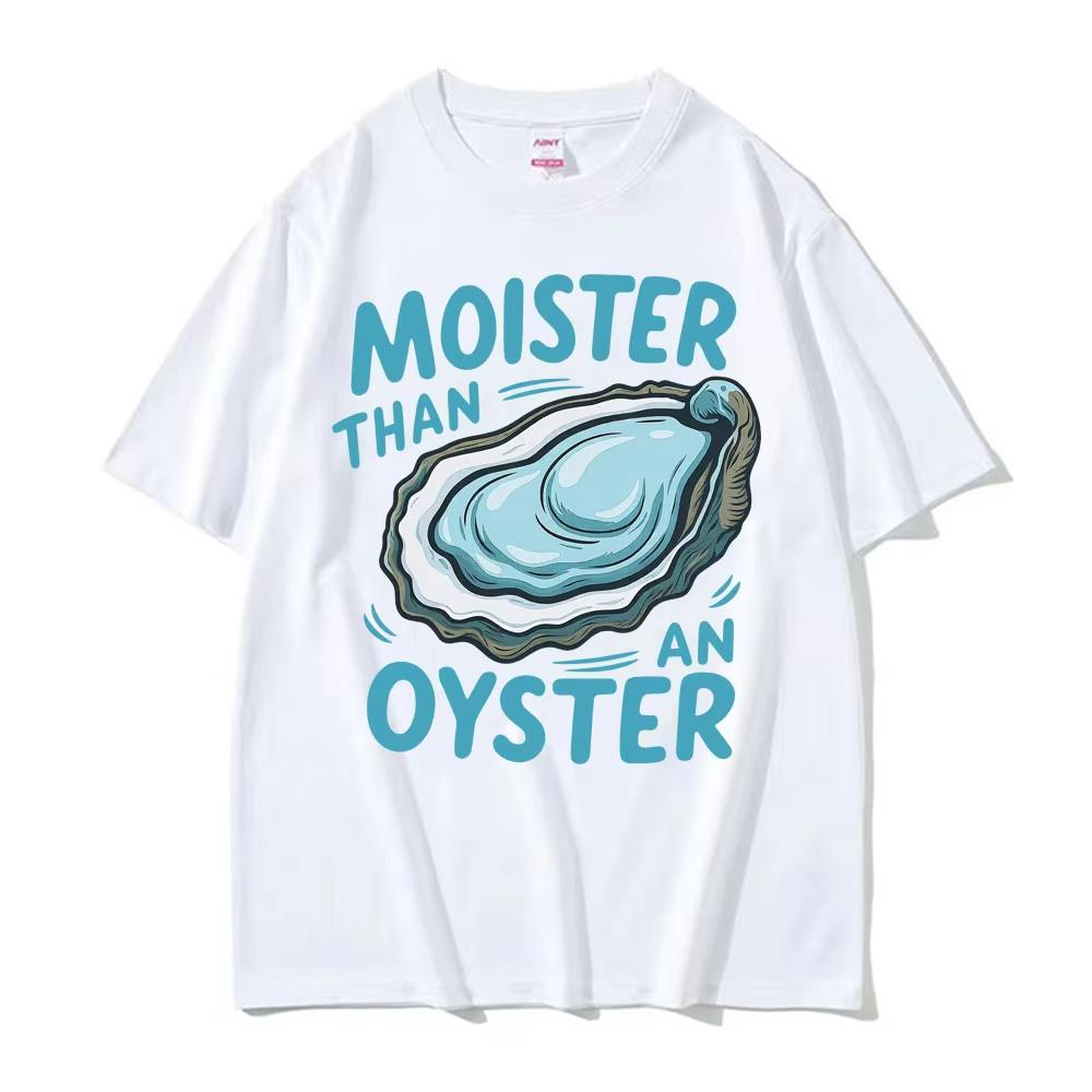 Moister Than An Oyster Funny Humor T Shirt Men Women Clothing Harajuku Aesthetic Tee Shirt Cozy 100 Cotton Short Sleeve Tshirt