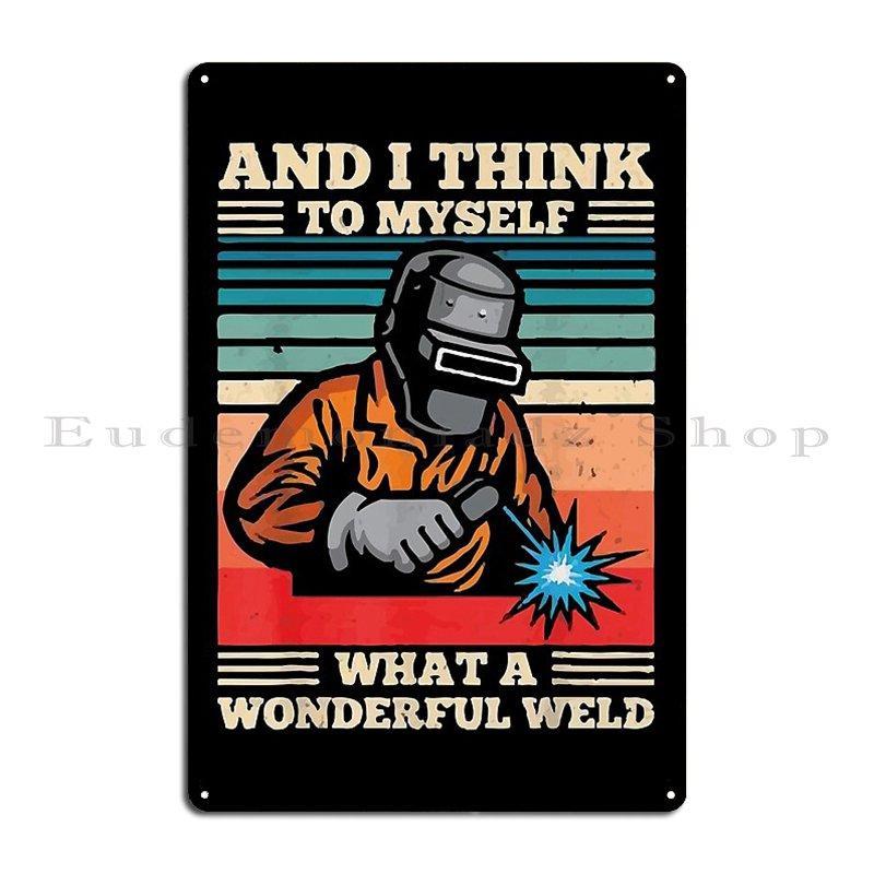 And I Think To Myself What A Wonderful Weld Welder Vintage Metal Plaque Poster Wall Cave Personalized Custom Tin Sign Poster