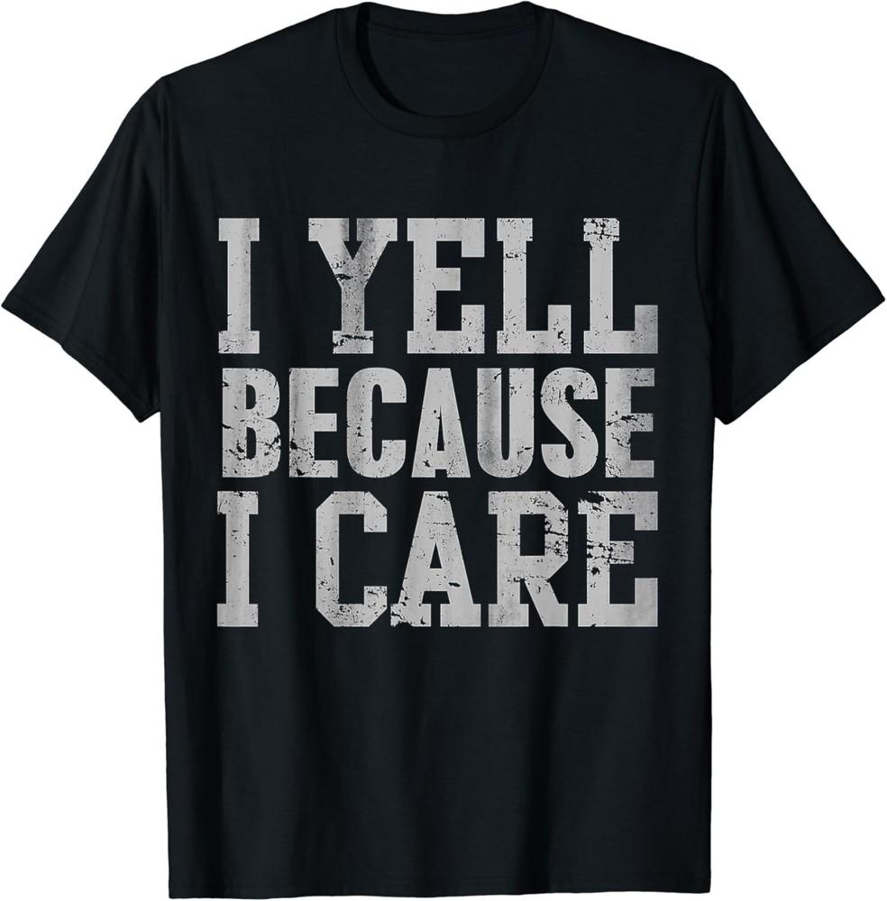 

I Yell Because I Care Funny Saying Quote Men Women Parents Gift Unisex T-Shirt 2XL