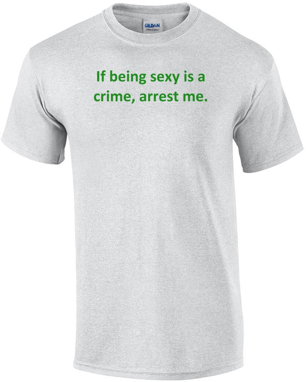 If being sexy is a crime, arrest me. Shirt S