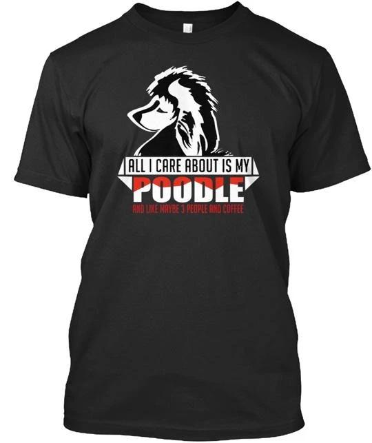 

ALL I CARE ABOUT IS MY POODLE AND LIKE M TTshirt Made in the USA Size S to 5XL S