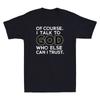 Of Course I Talk To God Who Else Can I Trust Funny Christian Quote Unisexs Tshirt