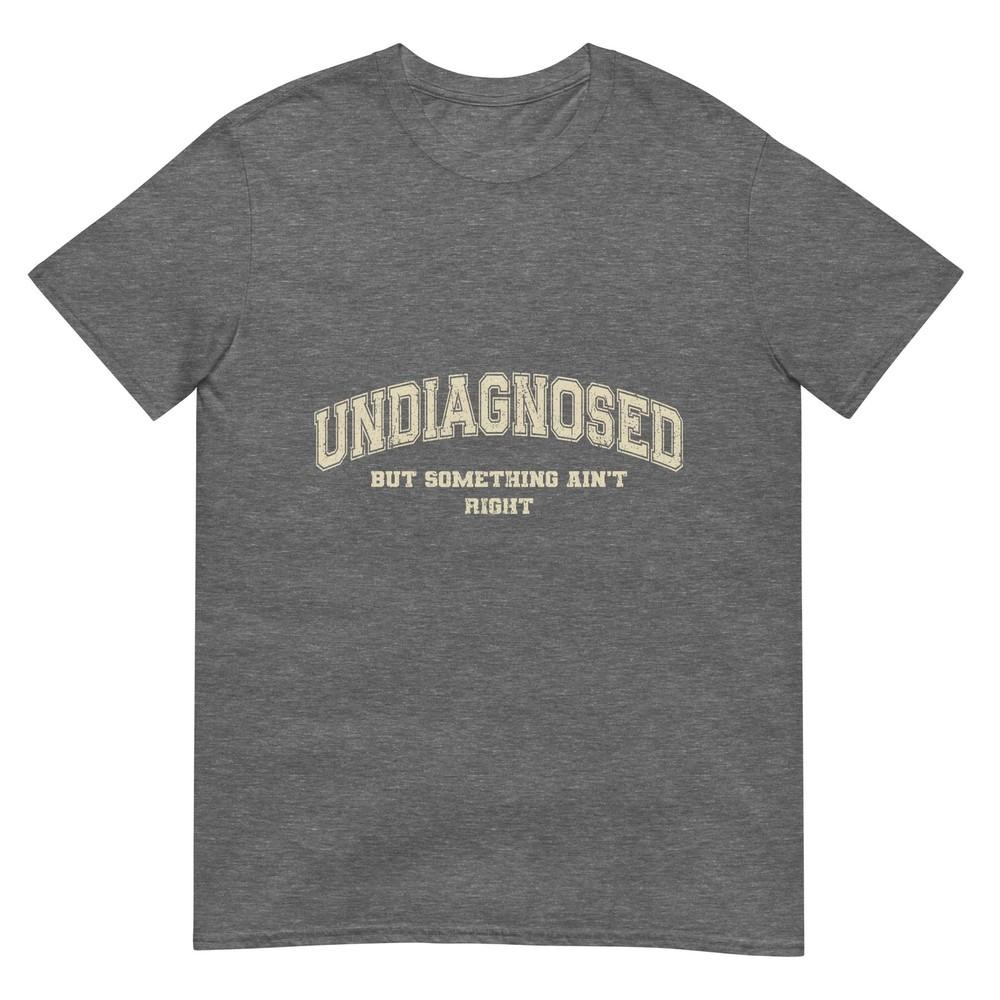 Undiagnosed But Something Aint Right Tshirt