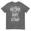 Too Young To Retire Too Broke To Quit To Ugly To Strip 2side TShirt