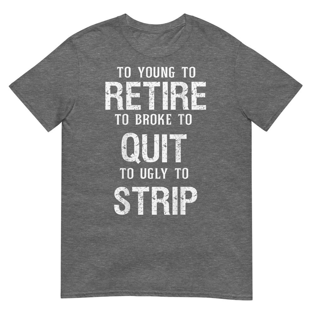Too Young To Retire Too Broke To Quit To Ugly To Strip 2side TShirt