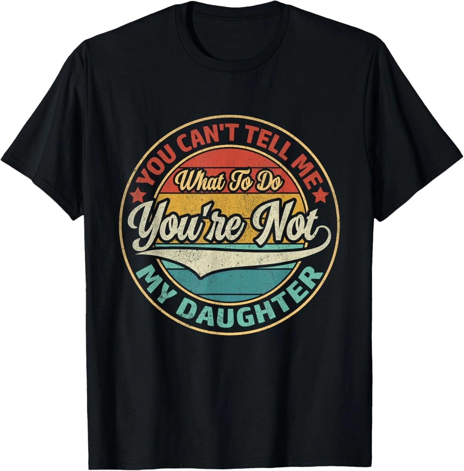 You Can t Tell Me What To Do You re Not My Daughter Gift Unisex T-Shirt 2XL