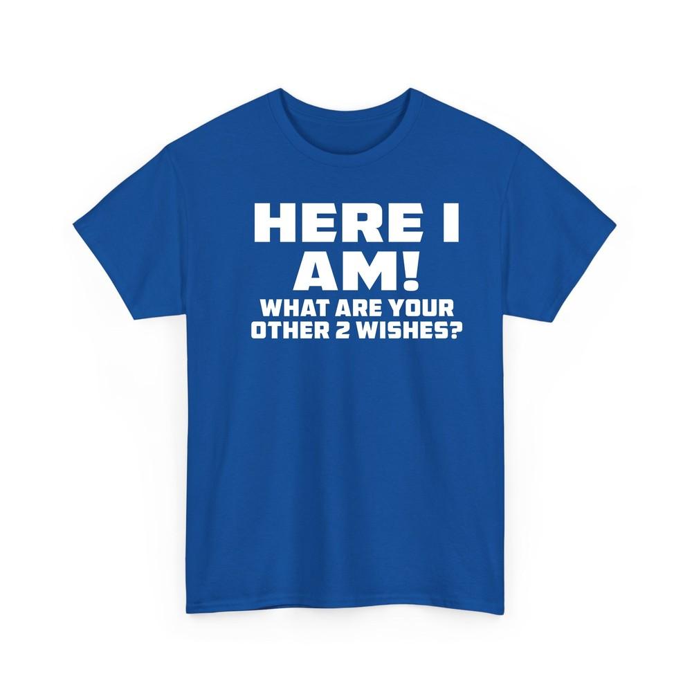 Here I Am Where Your 2 Other Wishes T Shirt Novelty Funny Gift T Shirt