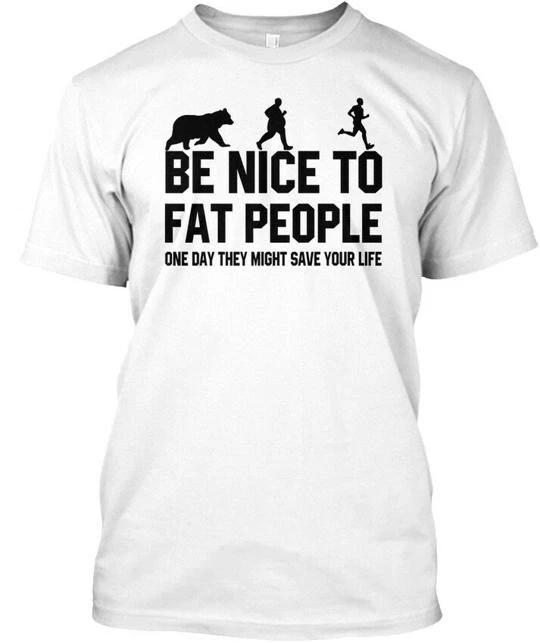

Be Nice To Fat People One Day They Might TTshirt Made in the USA Size S to 5XL 2XL