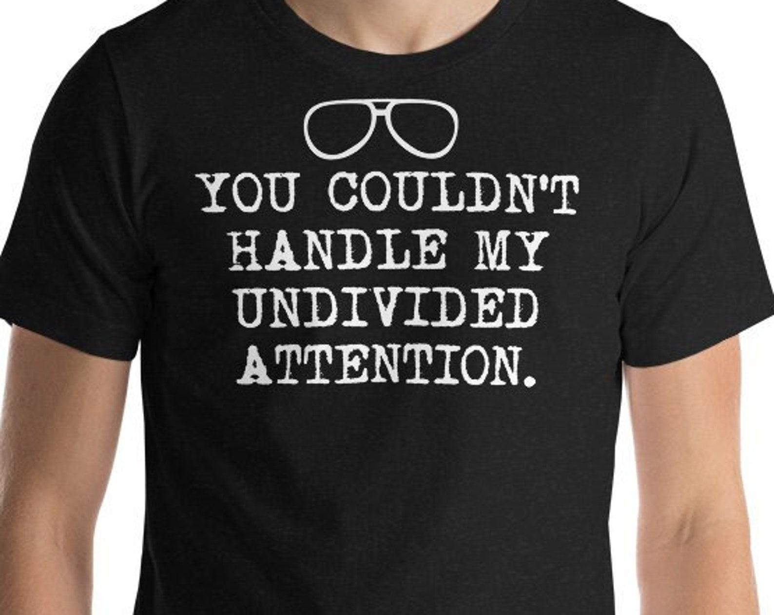 You Couldn t Handle My Undivided Attention - Unisex T-Shirt XL