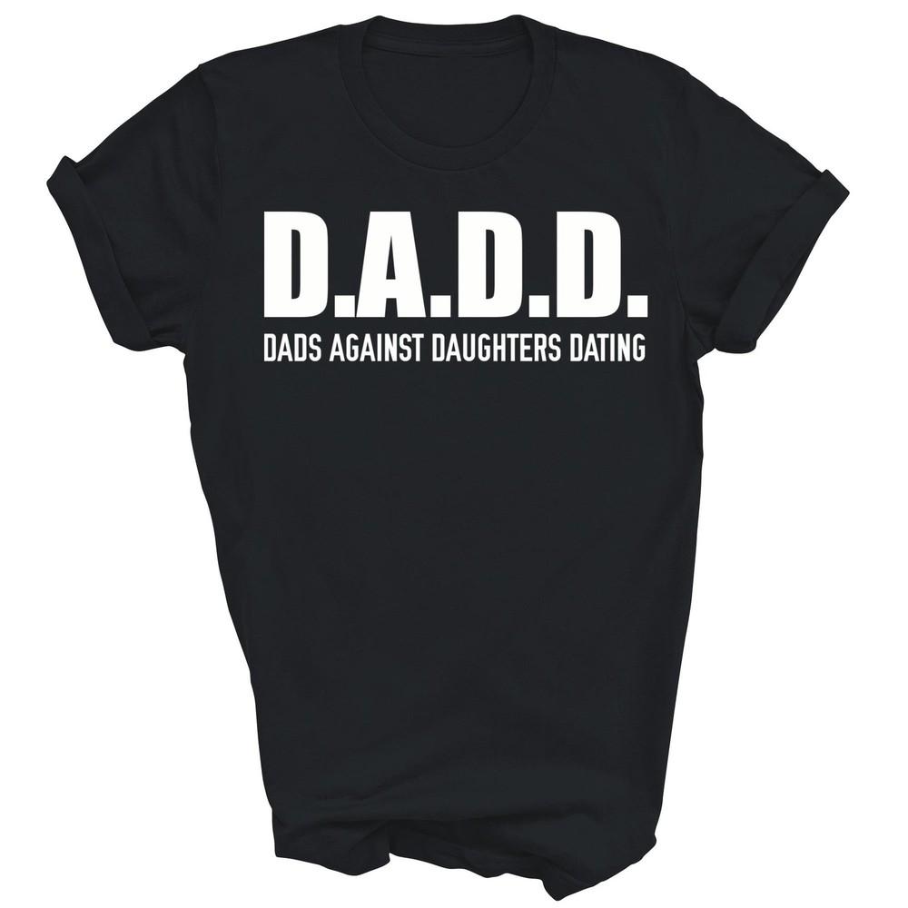 

Dadd Dads Against Daughters Dating Father Unisex Shirt Gift 4XL