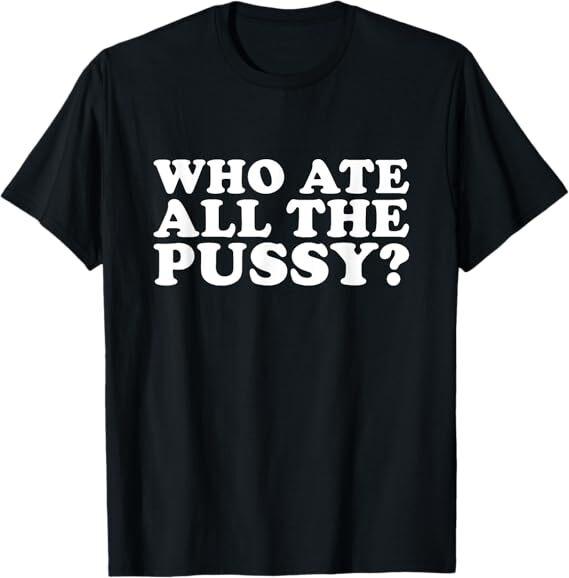 Who Ate All The Pussy Funny T-Shirt S разноцветный