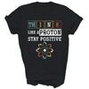Think Like A Proton Stay Positive Periodic Table Chemistry Unisex Shirt Gift