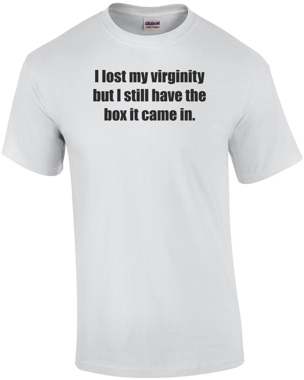 I lost my virginity but I still have the box it came in. Shirt L
