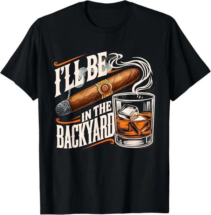 I ll Be In The Backyard Funny Cigar And Bourbon Black Unisex T-shirt S-5XL Q3663 XL