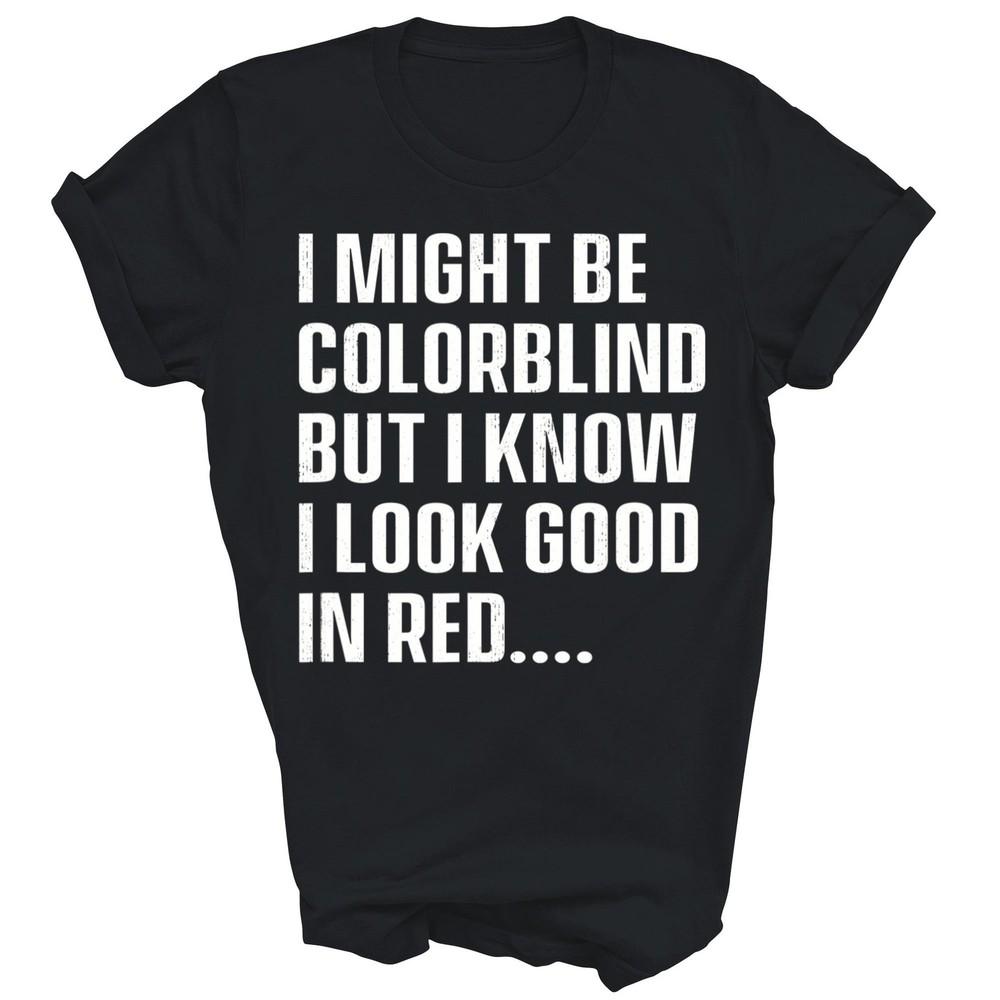 

I Might Be Colorblind I Know I Look Good In Red Color Blind Unisex Shirt Gift 2XL