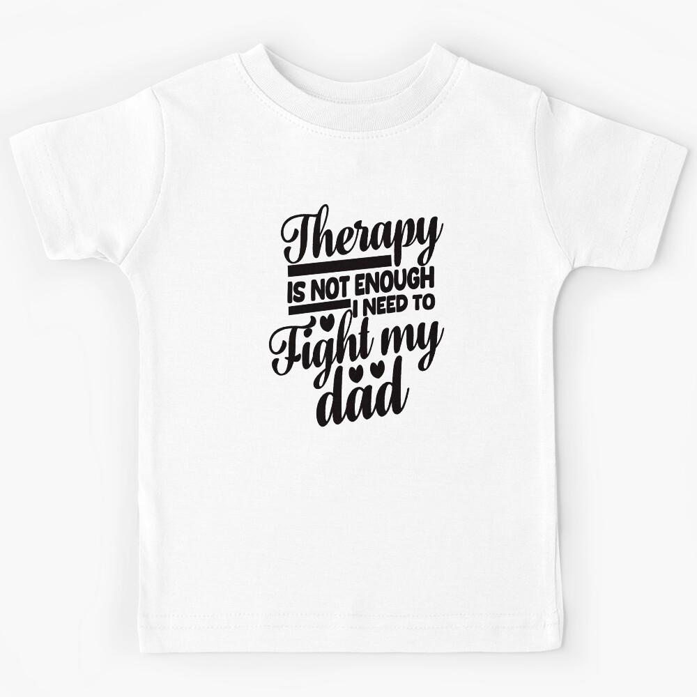 Therapy Is Not Enough I Need To Fight My Dad. #2 Kids T-Shirt 110