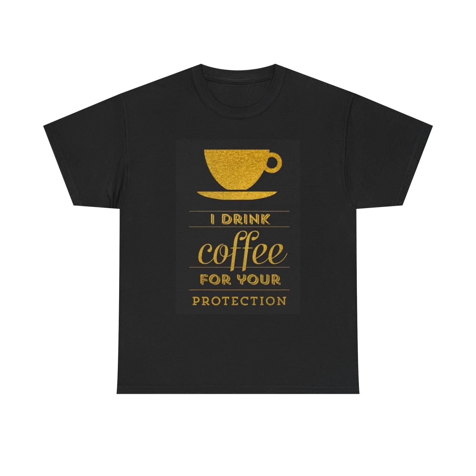 Men s and Women s T-shirts I Drink Coffee For your Protection Funny XL