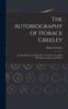 De autobiografie van Horace Greeley : Of herinneringen aan een druk leven: Waaraan diverse essays en papers zijn toegevoegd
