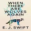 When There Are Wolves Again by E. J. Swift Hardback Book 9781529436440