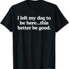 Funny T Shirt I Left My Dog To Be Here This Better Good Lover Vintage Soft Designer Clothes Comfortable