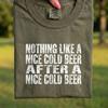 Comfort Colors® - Nothing Like A Nice Cold Beer After A Nice Cold Beer T-Shirt, Beer Lover Gift, Humorous Drinking Tee, Funny Dad Shirt