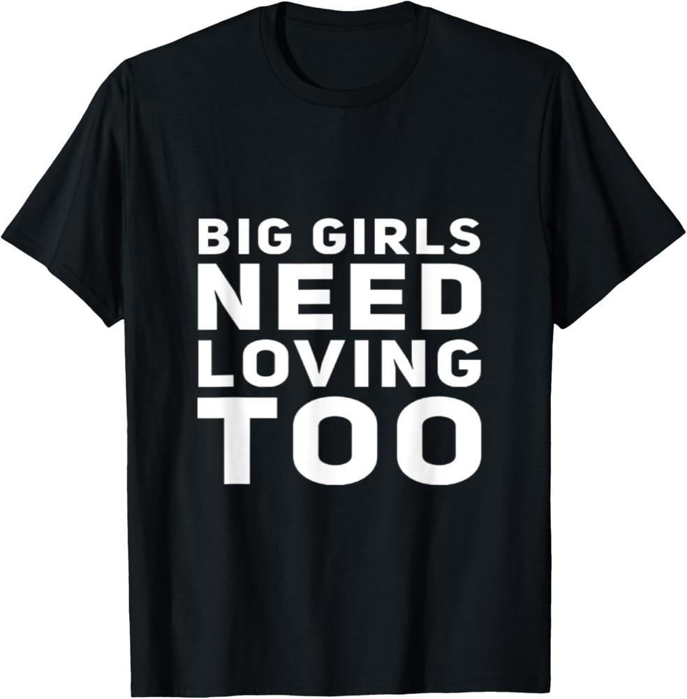 FUNNY LOVE SHIRT. BIG GIRLS NEED LOVE TOO. SARCASTIC LOVING T-Shirt Unisex T-Shirt L