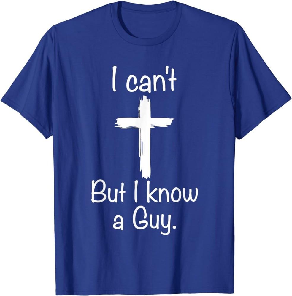 I Can t But I Know A Guy Funny Jesus Christian Cross T-Shirt Unisex T-Shirt S