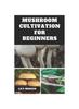 The Mushroom Cultivation for Beginners : Ultimate Step-by-step Guide On How To Grow Mushroom At Home, Indoor and Outdoor Book