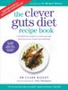 The The Clever Guts Recipe Book : 150 Delicious Recipes To Mend Your Gut and Boost Your Health and Wellbeing Book