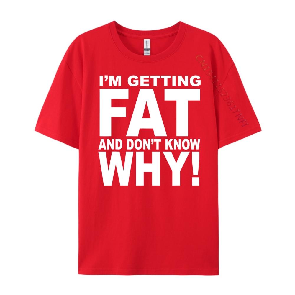 Funny Quotes Teei M Getting Fat And Don T Know Why Graphic T Shirts Men Mens Gifts Big Size Funny Camiseta