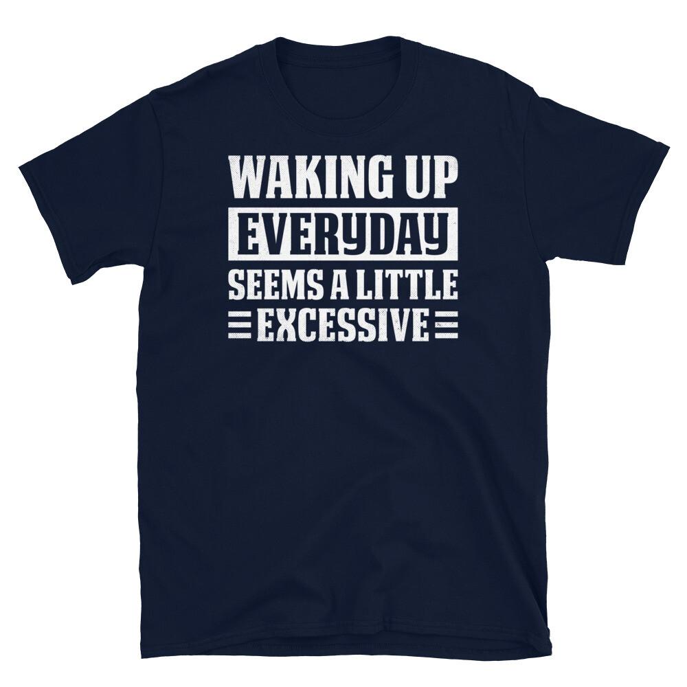 

Waking up Everyday Seems a Little Excessive Short-Sleeve Unisex T-Shirt M