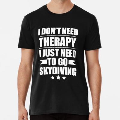 I Don't Need Therapy Just Need To Go skydiviT-Shirt S-5XL Best T-Shirt