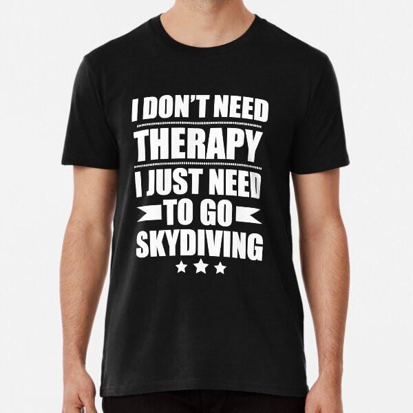 

I Don t Need Therapy Just Need to go skydiviT-Shirt S-5XL Best T-Shirt 3XL