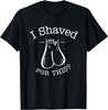 I Shaved My Balls For This Shirt Funny Sarcasm Guy Dude Man T-Shirt