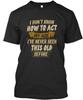 I Dont Know How To Act My Age - Ive Never Been T Shirt Made In USA Size S To 5XL