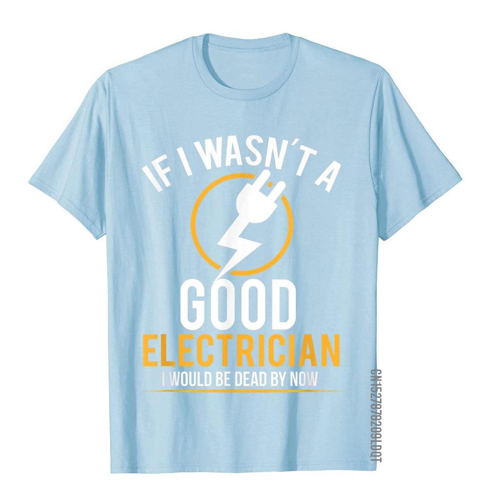 If I Wasn't A Good Electrician I'd Be Dead T-Shirt Casual Men Top T-Shirts Plain Cotton Tops T Shirt 3D Printed