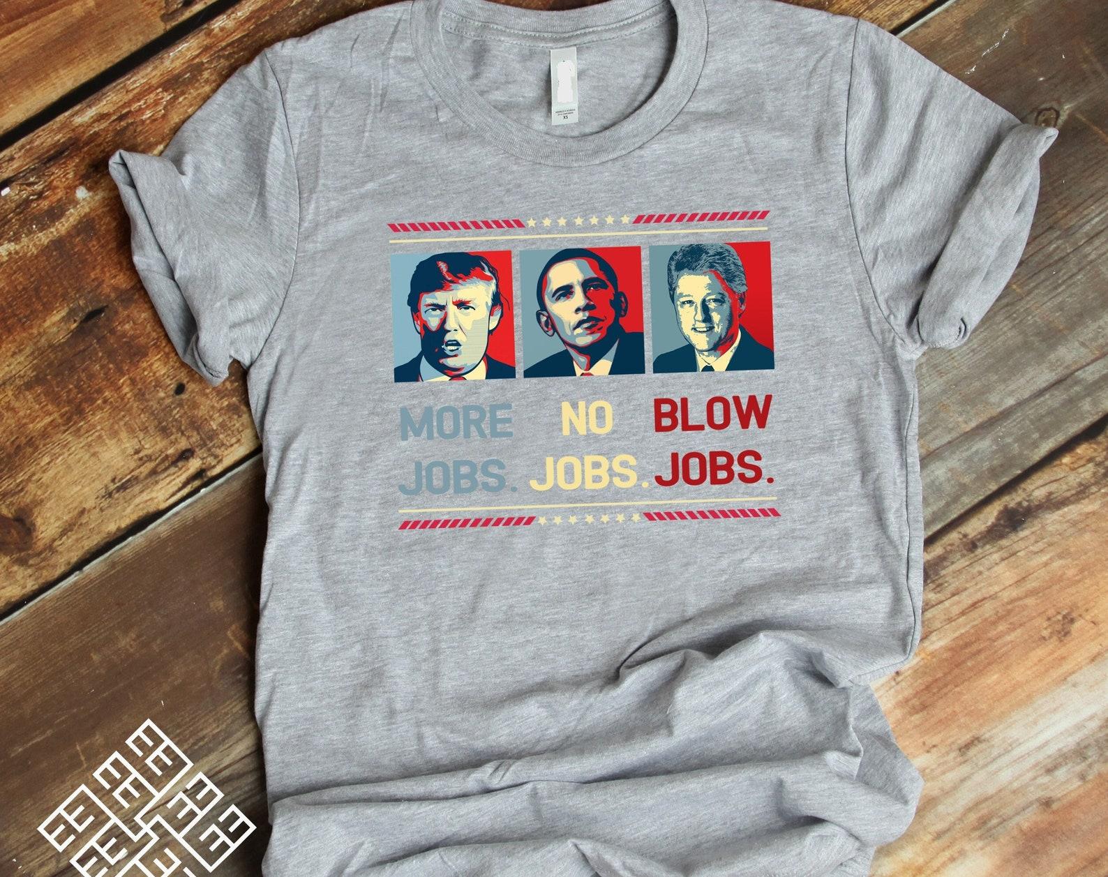 Funny Political Tee Shirt , American Presidents T shirt, Donald Trump More Jobs, Barrack Obama No Jobs, Bill Clinton Blow Jobs Tee Shirt S