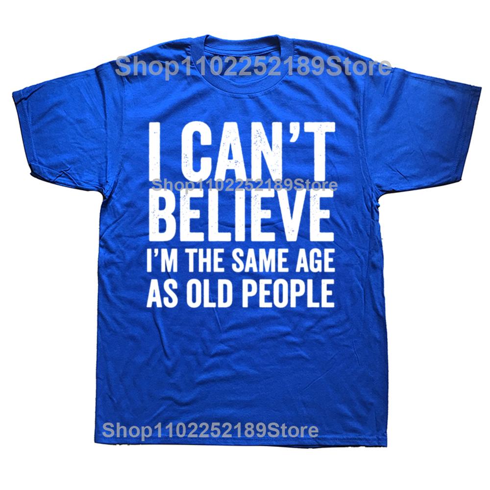 Funny I Can't Believe I'm The Same Age As Old People Graphic T-shirts Men Casual Tshirt 100% Cotton Loose Oversized T Shirt